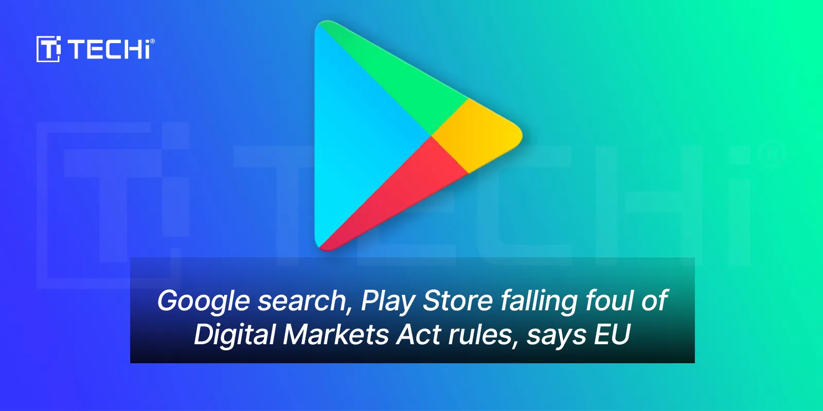 Google search, Play Store falling foul of Digital Markets Act rules, says EU